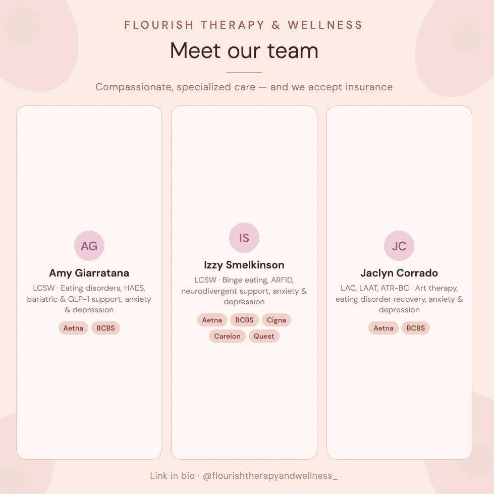At Flourish Therapy &amp; Wellness, we have four dedicated clinicians specializing in eating disorders, trauma, anxiety, body image, and more.

🌸 Amy Giarratana, LCSW &ndash; Eating disorders, HAES, bariatric &amp; GLP-1 support

🌸 Izzy Smelkinson,