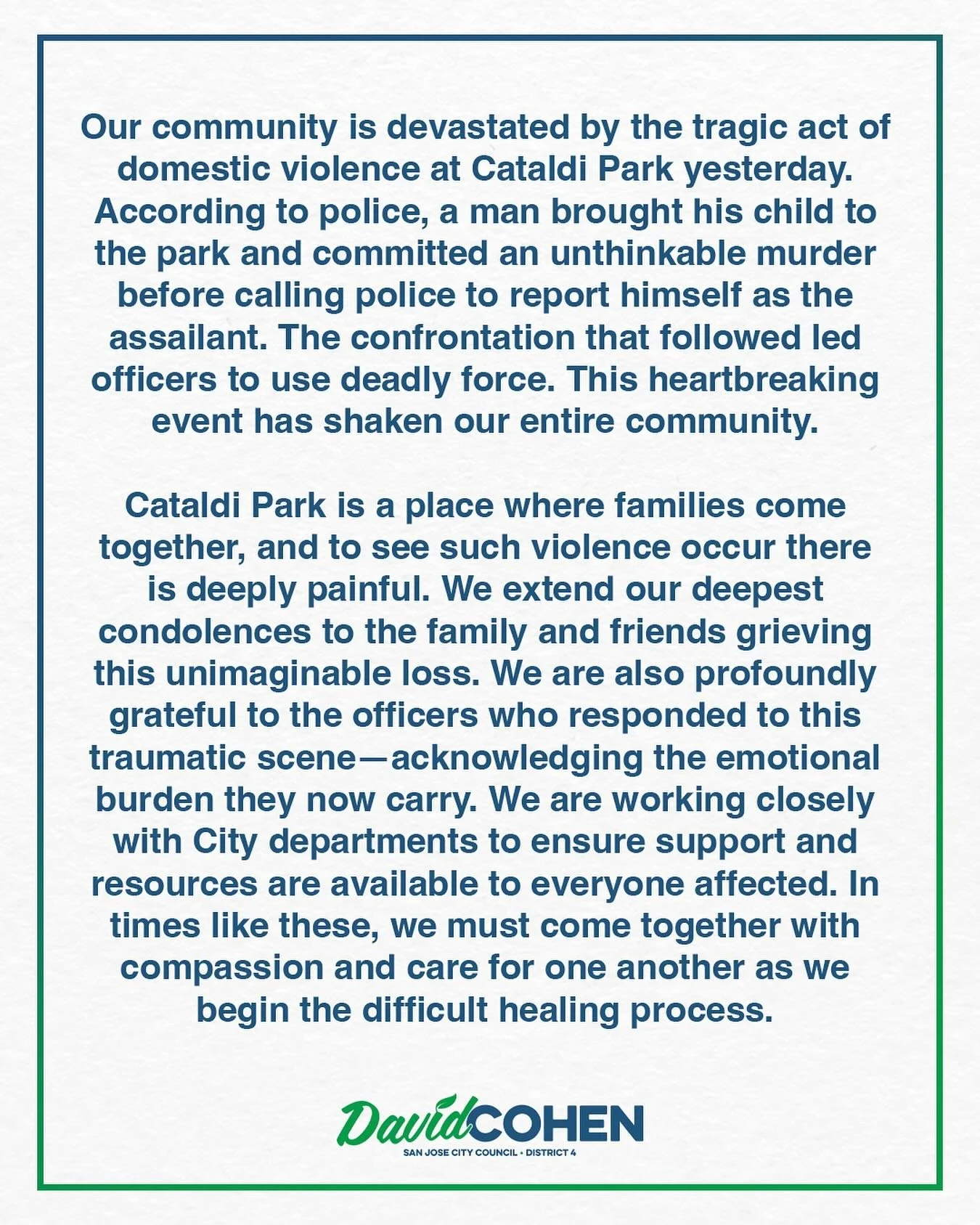 Our community is devastated by the tragic act of domestic violence at Cataldi Park yesterday. According to police, a man brought his child to the park and committed an unthinkable murder before calling police to report himself as the assailant. The c