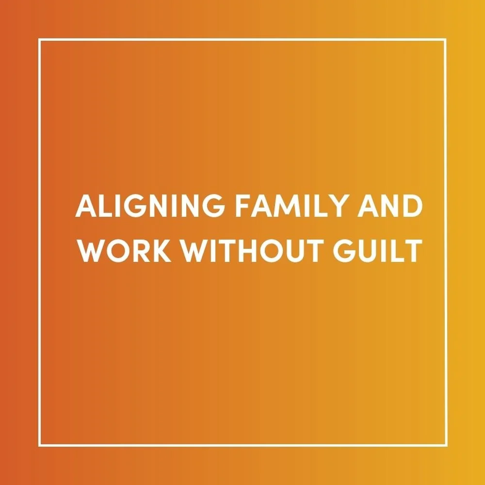 Aligning Family and Work WITHOUT GUILT
