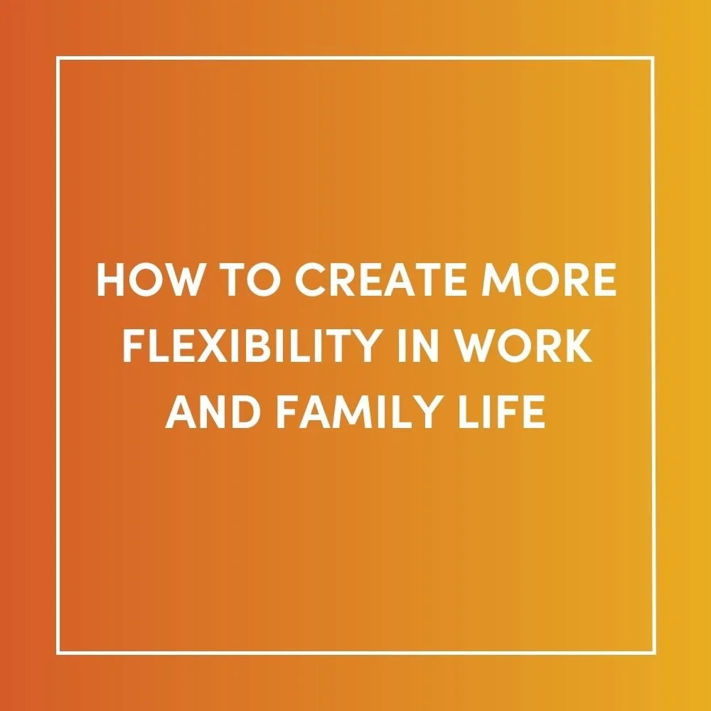 How to Create More Flexibility in Work and Family Life