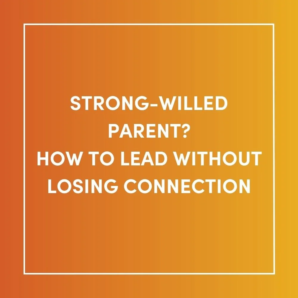 Strong-Willed Parent? How to Lead Without Losing Connection