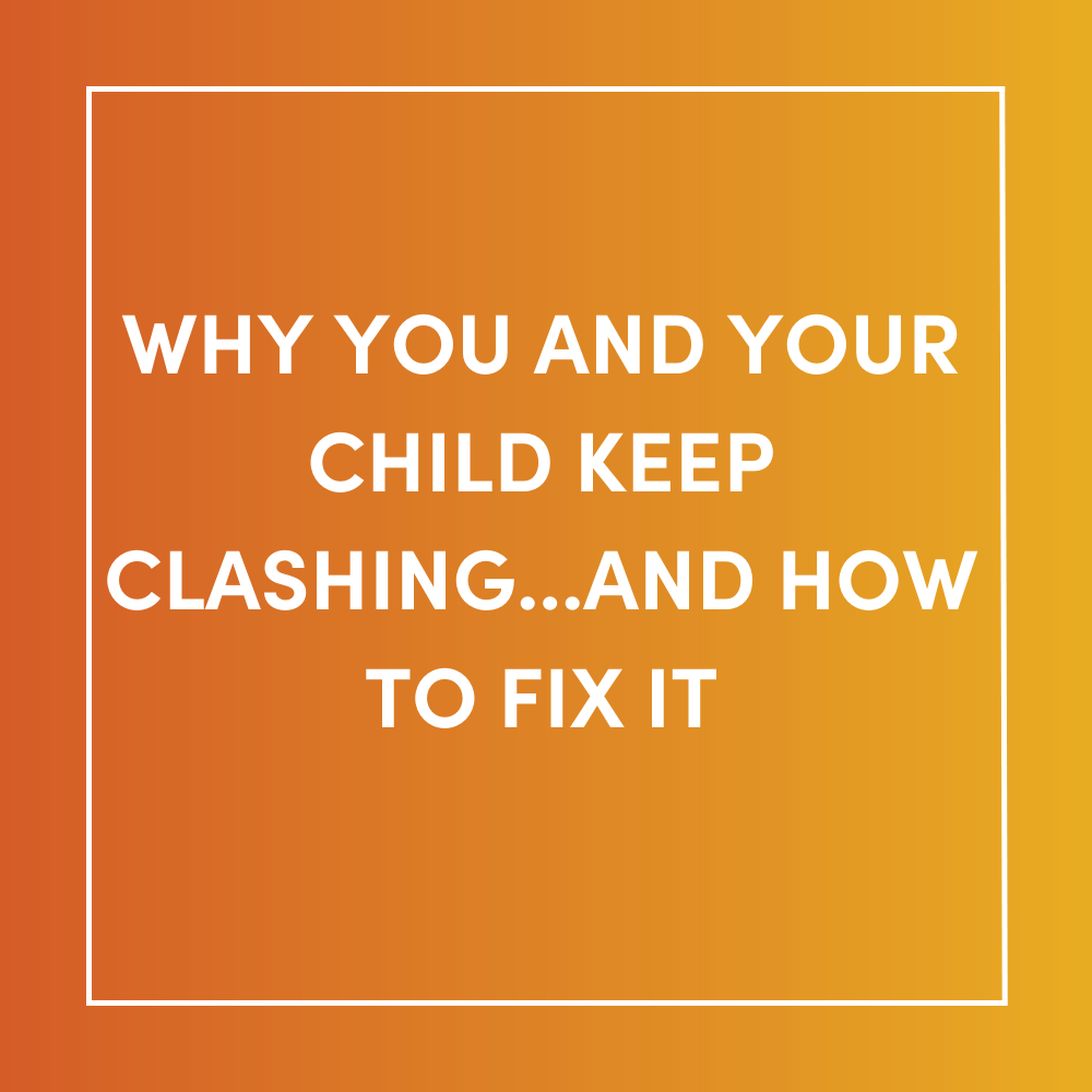 Why You and Your Child Keep Clashing...And How to Fix It