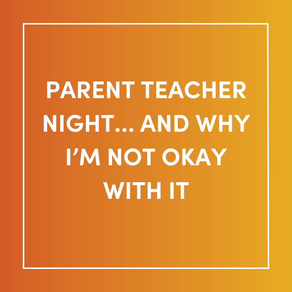 Parent Teacher Night… And Why I’m Not Okay With It