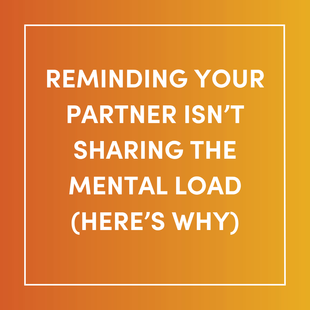 Reminding Your Partner Isn’t Sharing the Mental Load (Here’s Why)