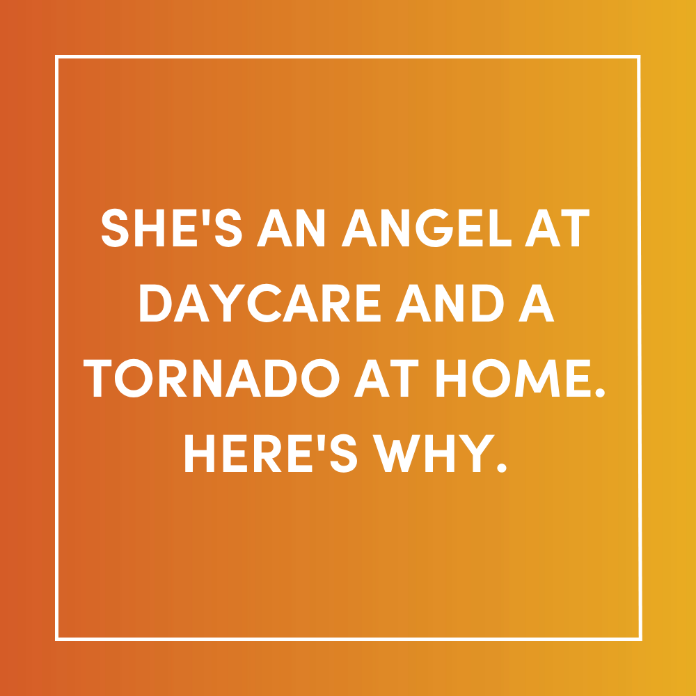 She's an Angel at Daycare and a Tornado at Home. Here's Why.