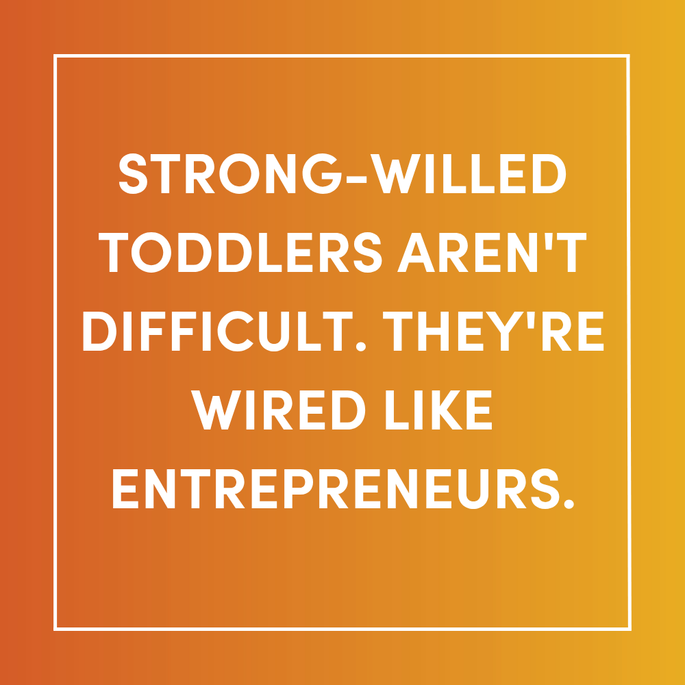 Strong-Willed Toddlers Aren't Difficult. They're Wired Like Entrepreneurs.