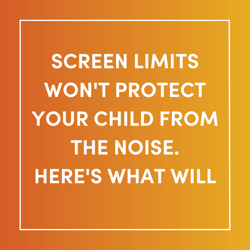 Screen Limits Won't Protect Your Child From the Noise. Here's What Will
