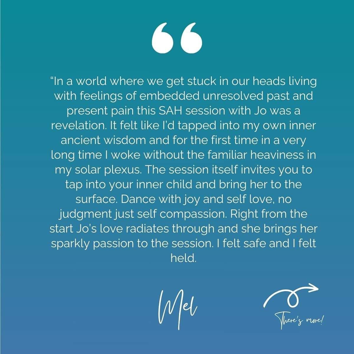 This testimonial from Mel made me emotional. I love what I do so much! We did a 1:1 session online. 

&ldquo;In a world where we get stuck in our heads living with feelings of embedded unresolved past and present pain this SAH session with Jo was a r