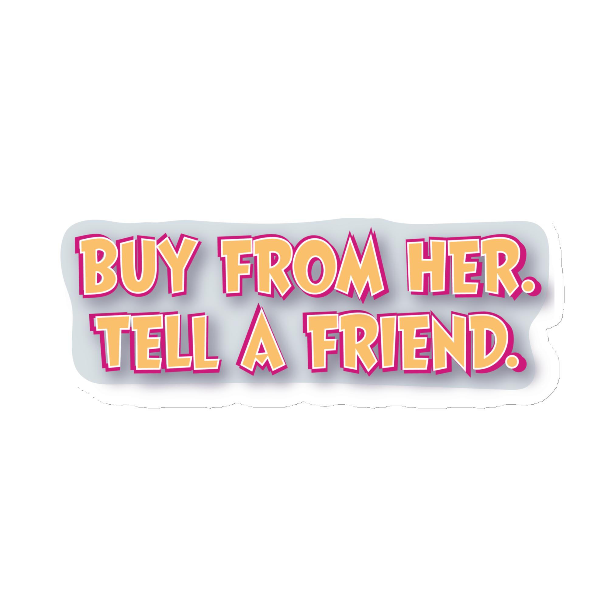 Sticker: Buy from her. Tell a friend.