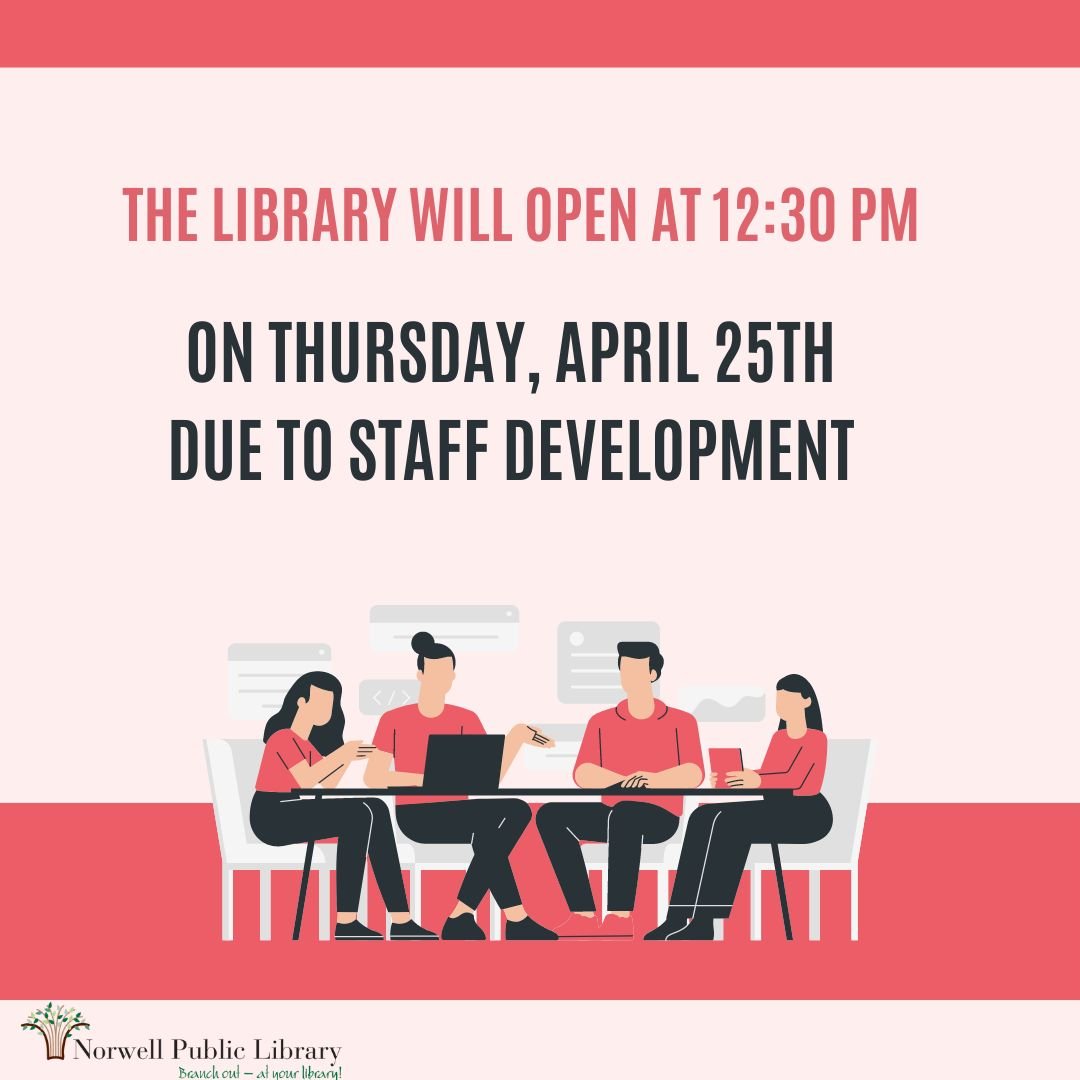 Norwell Public Library will open at 12:30 pm on Thursday, April 25th; due to staff development.