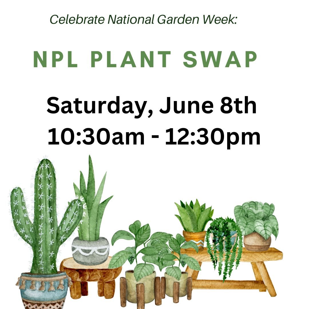 Save the date!
NPL Plant Swap
Saturday, June  8th, 10:30 AM&mdash;12:30 PM 

Meet us outside in the staff parking area where we will have tables set up for the swap.

Participants are invited to leave a plant and take a plant. 
Indoor/outdoor plants,