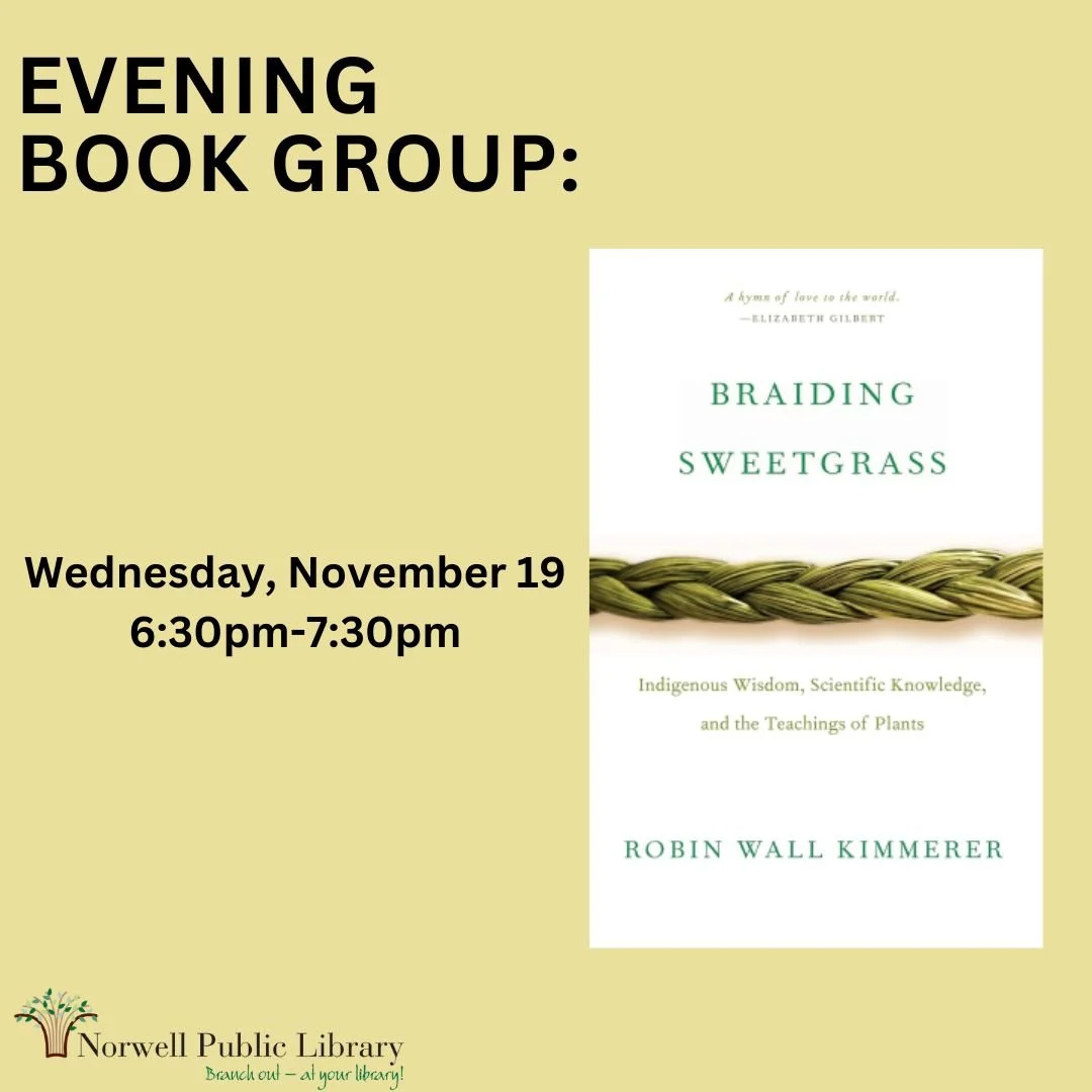 For the month of November, join both the Evening Book Group and the Literary Book Group in reading Braiding Sweetgrass by Robin Wall Kimmerer! Copies of the book are available for checkout at the NPL front desk. The Evening Book Group will meet Wedne