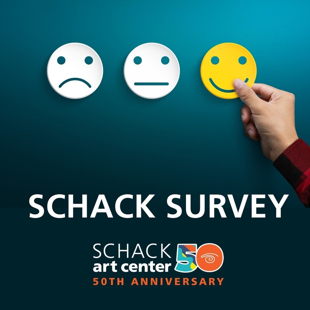 Your thoughts are important to us! We want to know about your classes, teachers, facilities, and overall experience as well as what you'd like to see at Schack Art Center.  Your input will guide our improvements and make our programming even better f