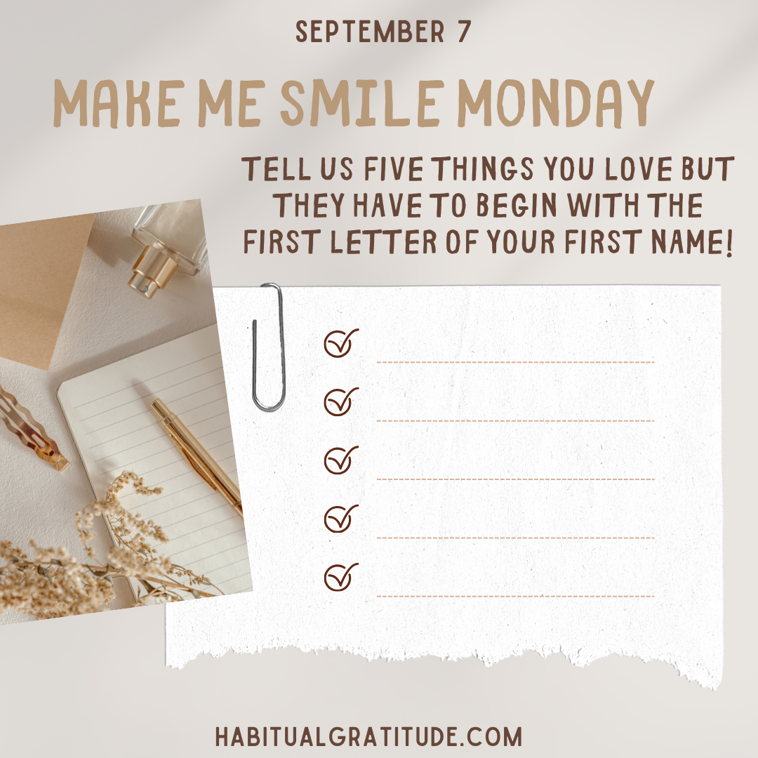 Te ll us five things you love but they have to begin with the first letter of your first name.
