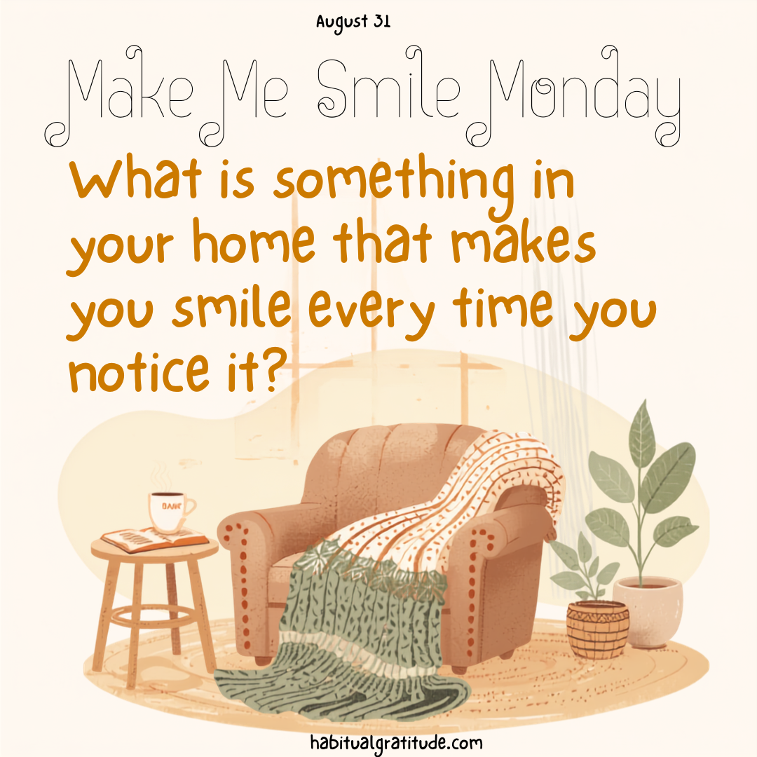 What is something in your home that makes you smile every time you notice it?