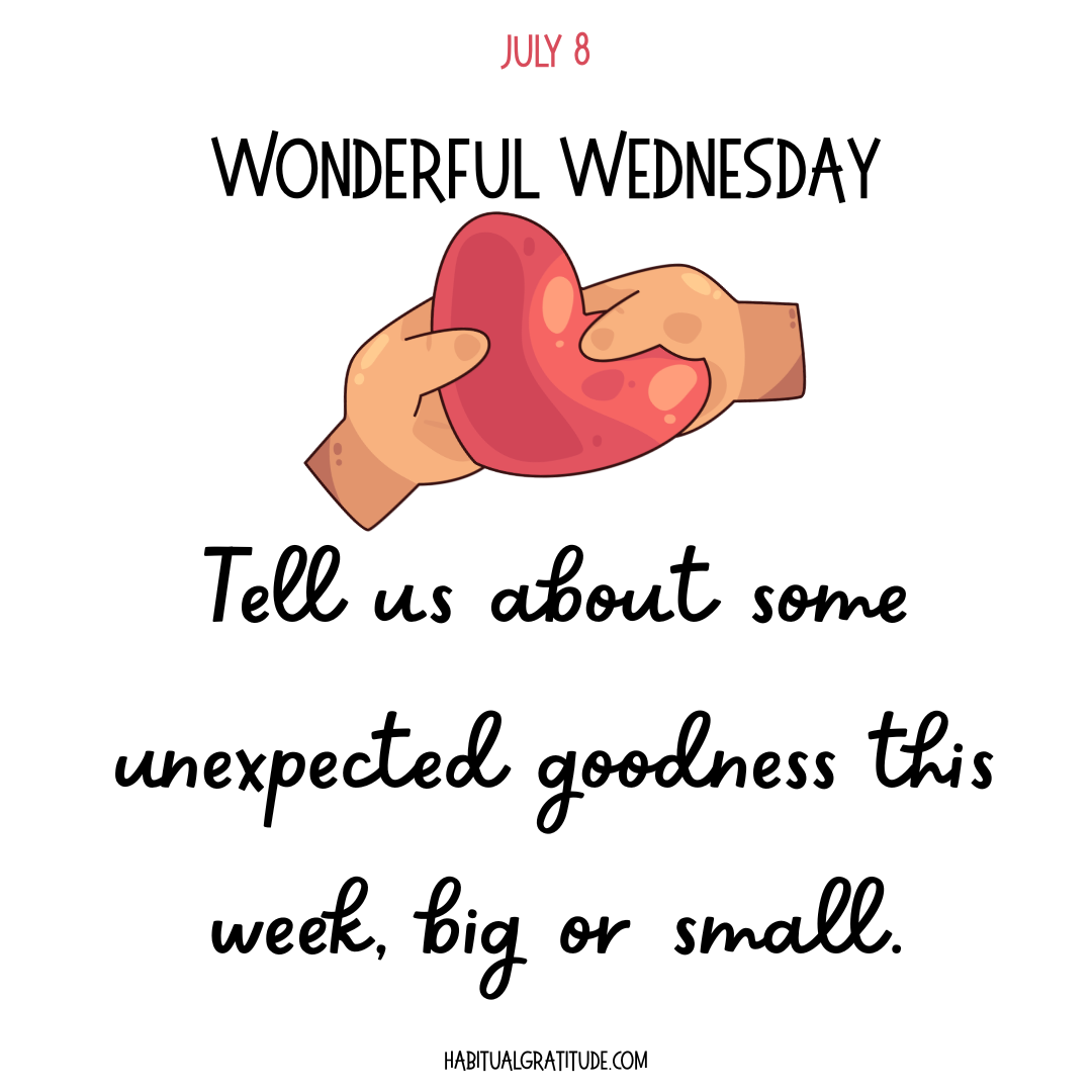 Tell us about some unexpected goodness this week, big or small.