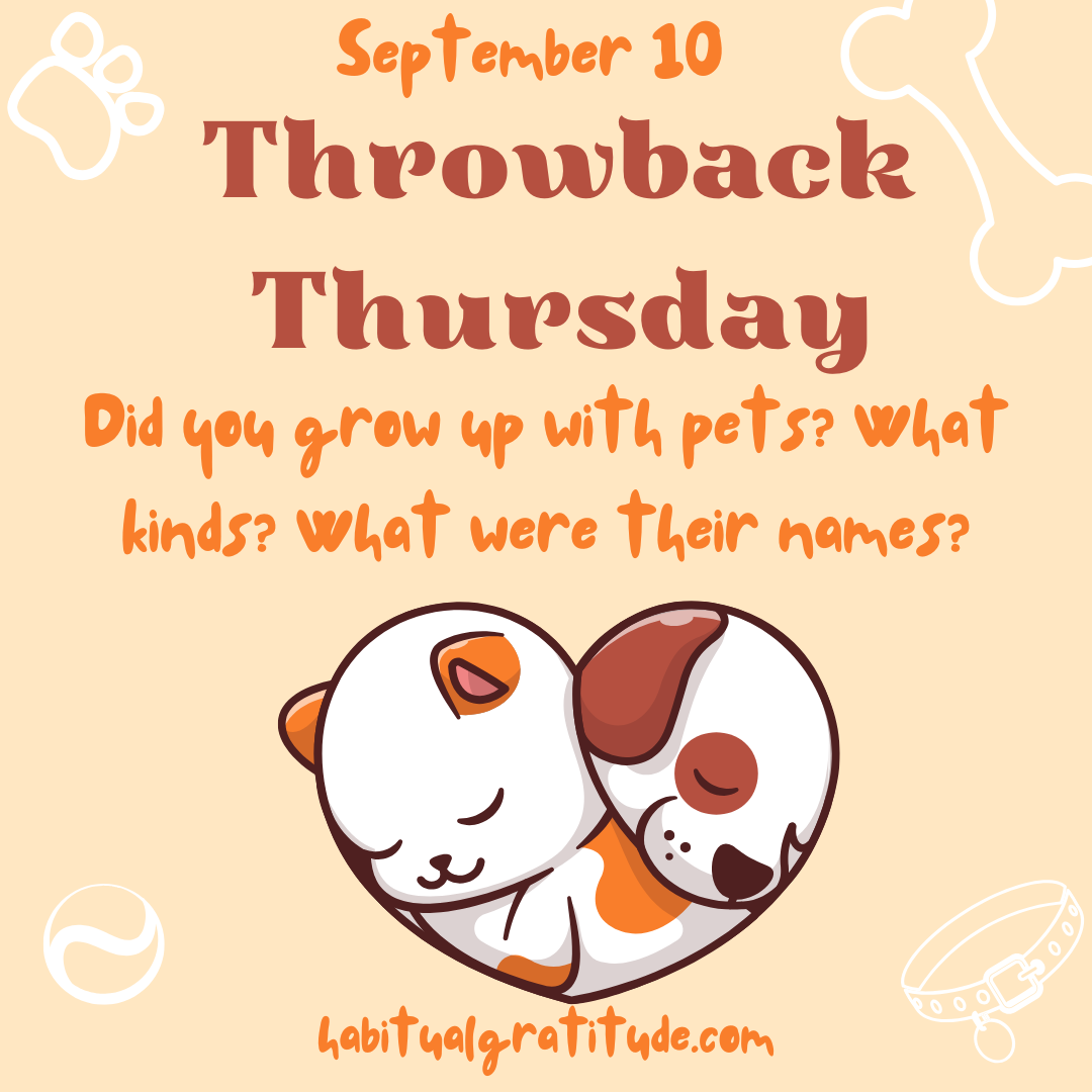 Did you grow up with pets? What kinds? What were their names?