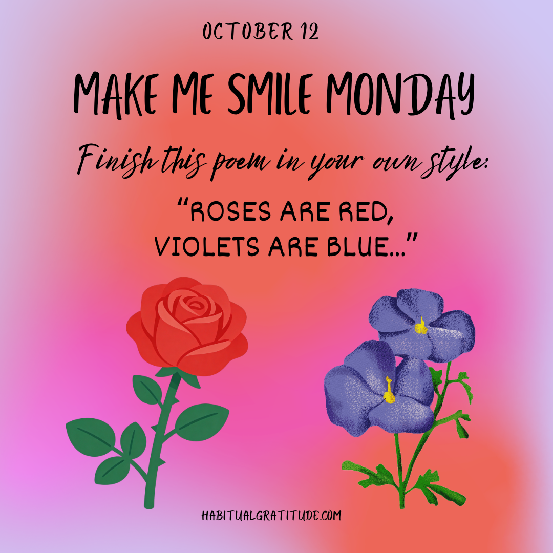 Finish this poem in your own style: “Roses are red, violets are blue…”