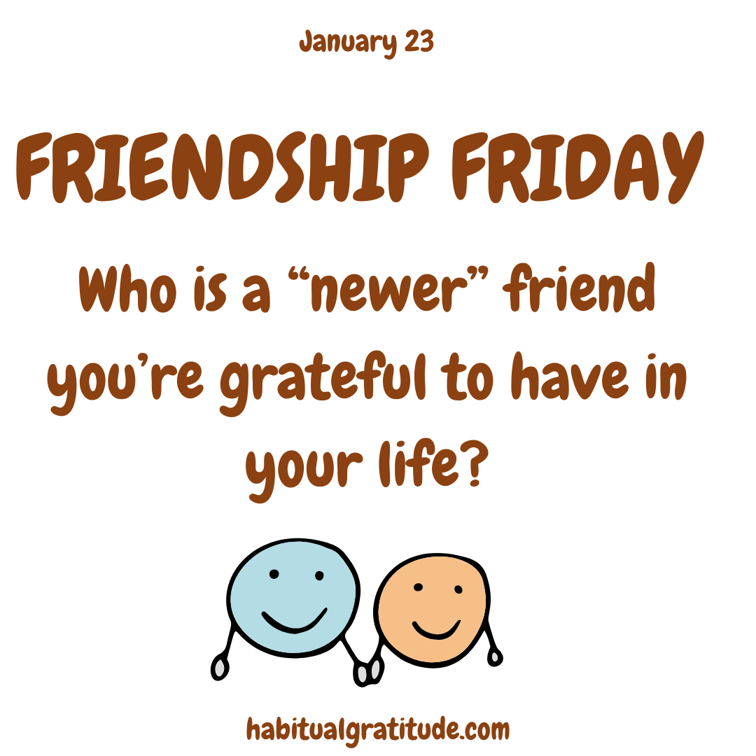 Who is a newer friend you’re grateful to have in your life?
