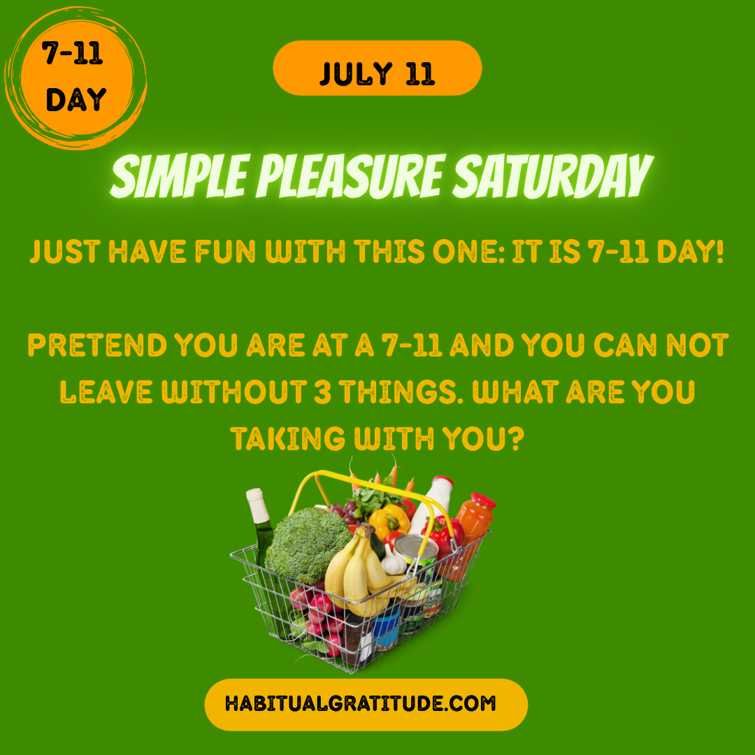 Just have fun with this one, it is 7-11 Day. Pretend you are at a 7-11 and you cannot leave without three things. What are you taking with you?