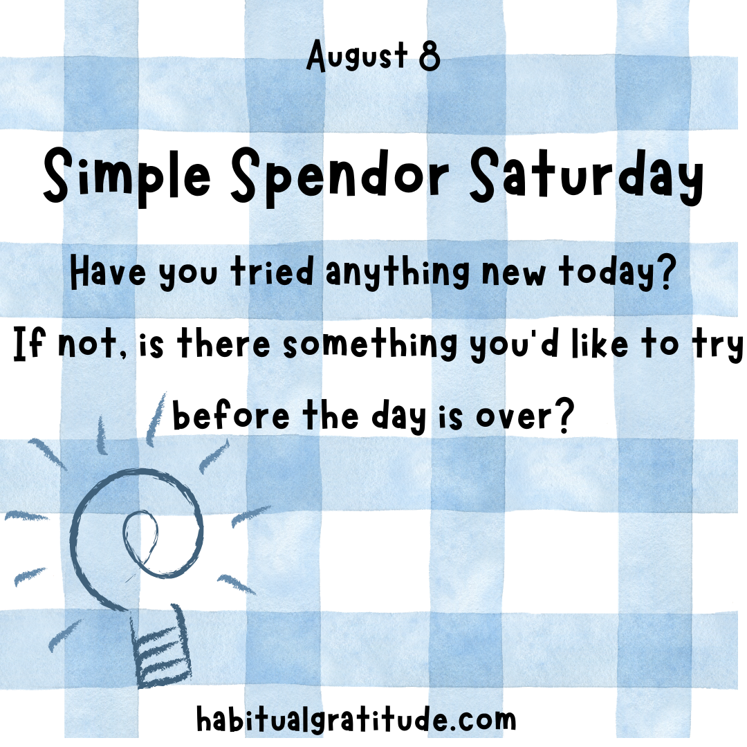 Have you tried anything new today? If not, is there something you’d like to try before the day is over?