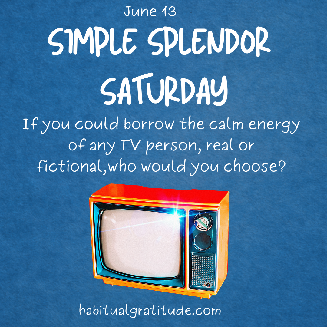 If you could borrow the calm energy of any TV person, real or fictions, who would you choose?