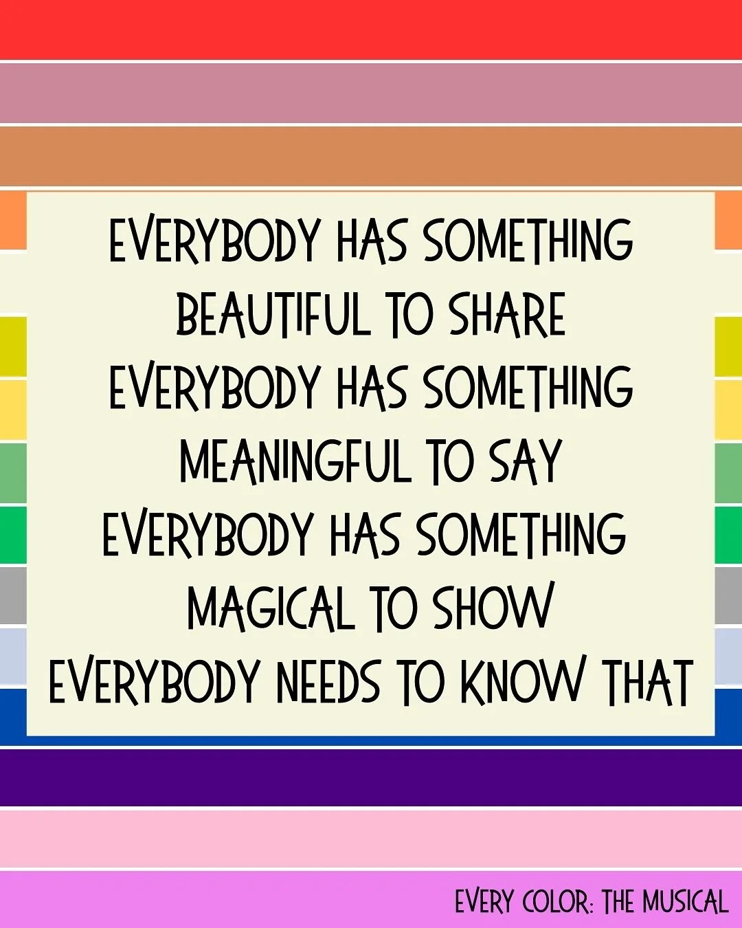 &ldquo;Every Color&rdquo; - the closing song from Every Color: the Musical.

This is the first song that I wrote for the show, and it encapsulates everything I hope to convey in this tiny 30-minute musical. The vibe is upbeat, catchy, pop that you ca