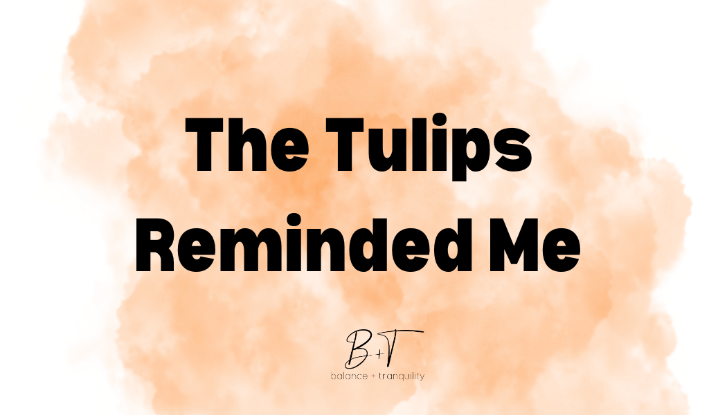 The Tulips Reminded Me