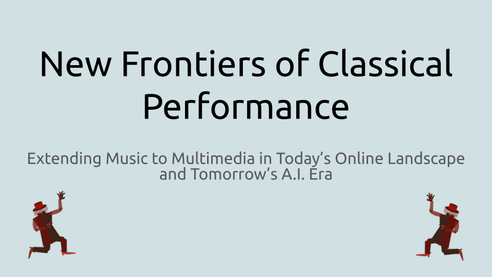 New Frontiers of Classical Performance: Extending Music to Multimedia in Today’s Online Landscape andTomorrow’s A.I. Era