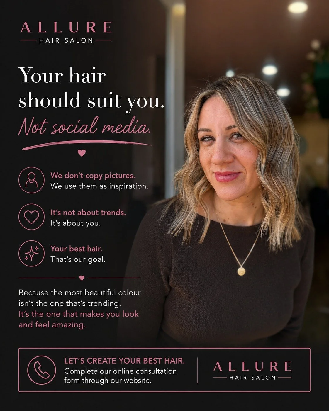Your hair should suit you. Not social media.

Every week we see inspiration photos.

Some are beautiful.

Some simply aren't right for the person sitting in front of us.

At Allure, we don't copy pictures.

We use them as inspiration.

Your hair, ski