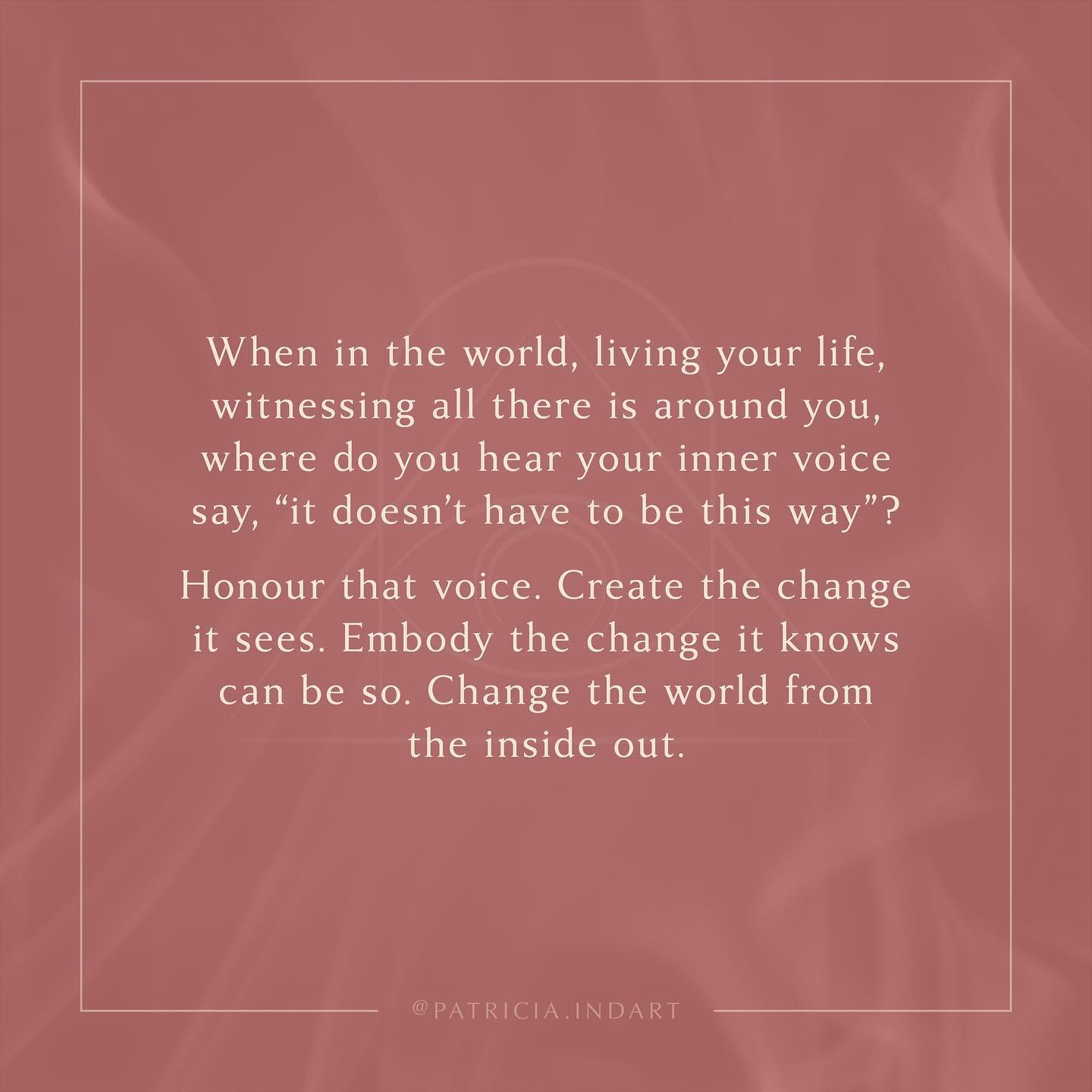 That inner voice is our knowing, our deep wisdom, and it&rsquo;s speaking to our soul&rsquo;s purpose, the way we&rsquo;re meant to change the world. We change the world not just by pointing our finger at what we see needs changing, but by becoming t