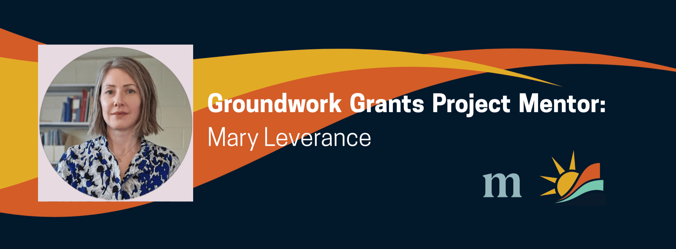 Groundwork Grants Project Mentor: Mary Leverance