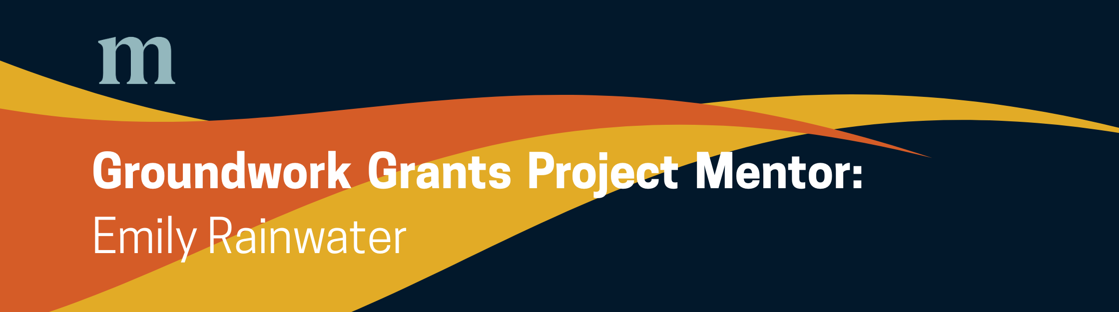 Banner for Groundwork Grants Project Mentor Emily Rainwater with dark blue background, swooshes of yellow and orange.