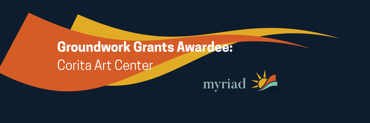 White text on a dark blue background, orange and yellow swooshes behind text saying: Groundwork Grants Awardee, Corita Art Center.  Groundwork Grant logo and Myriad logo in bottom right corner.
