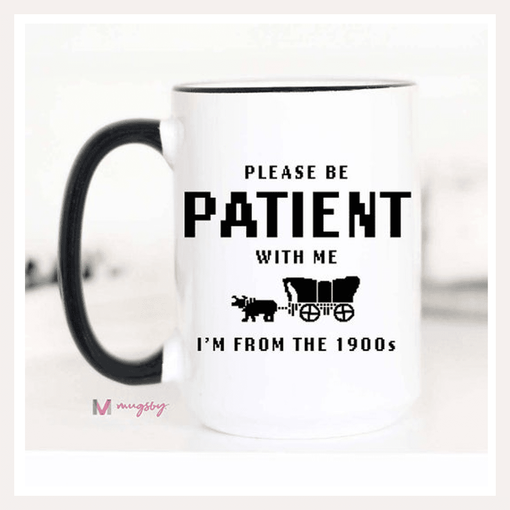 Please Be Patient with Me, I'm from the 1900s Mug by Mugsby  The Grateful  Gourmet