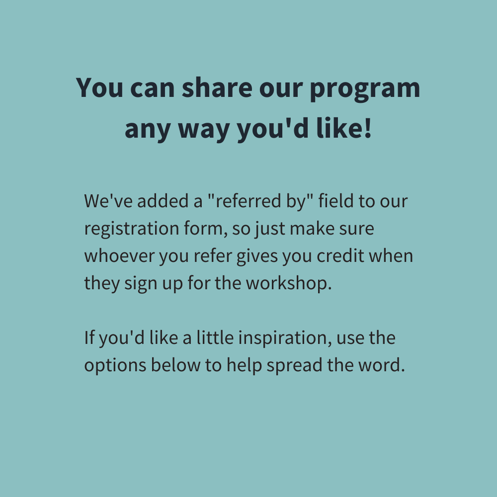 We've added a referred by field to our registration form, so just make sure whoever you refer gives you credit when they sign up for the workshop. If you'd like a little inspiration, use the options below t (1).png