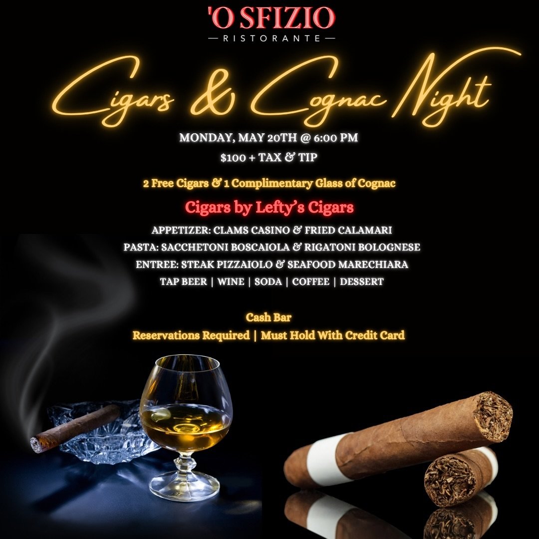 O&rsquo;sfizio is hosting a Cigar &amp; Cognac Night Monday, May 20th @ 6pm.

$100 per person + tax &amp; tip

2 FREE Cigars &amp; 1 Complimentary Glass of Cognac

Cigars provided by @leftyscigars 
A
Appetizer: Clams Casino &amp; Fried Calamari

Past