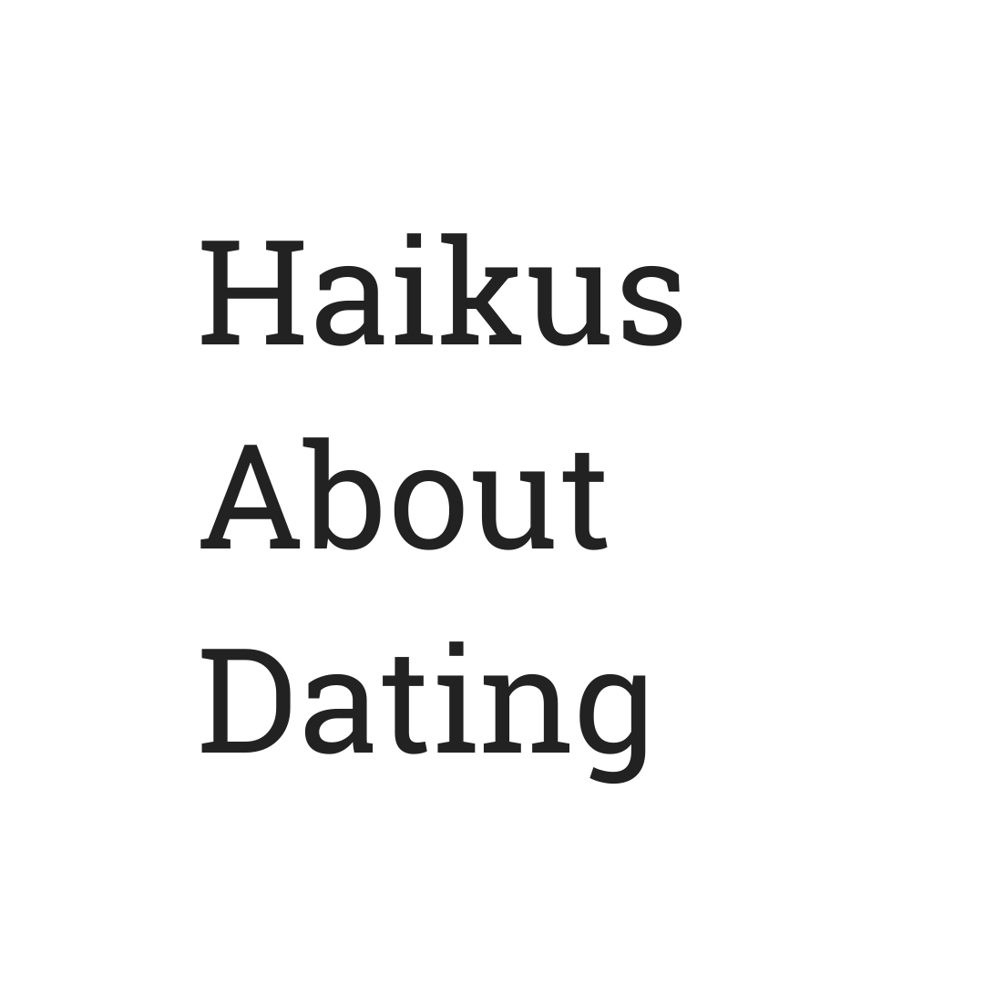 Haikus About Dating: a series of short poems about user-submitted bad dates