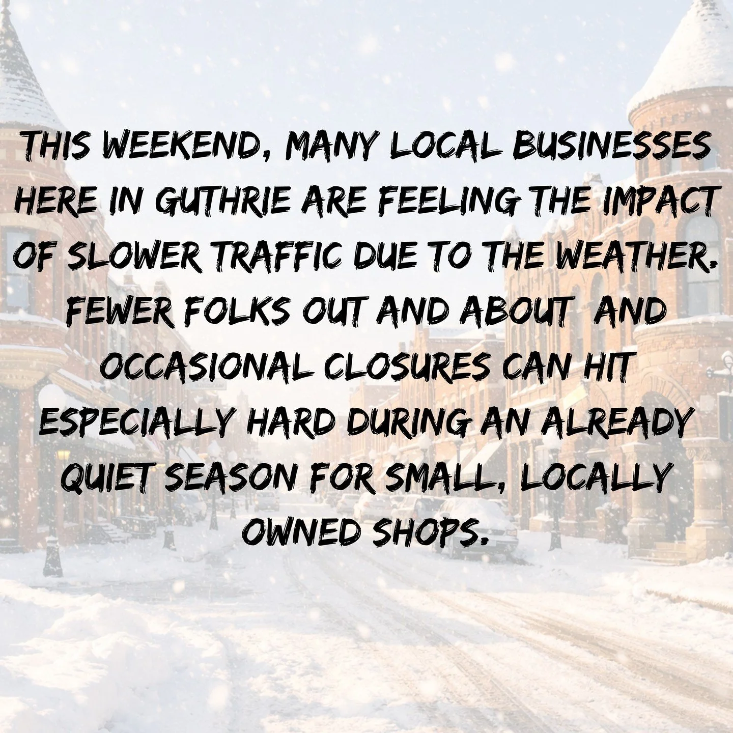 Something to Consider, Guthrie &hearts;️

This weekend, many local businesses here in Guthrie are feeling the impact of slower traffic due to the weather. Fewer folks out and about &mdash; and occasional closures &mdash; can hit especially hard durin