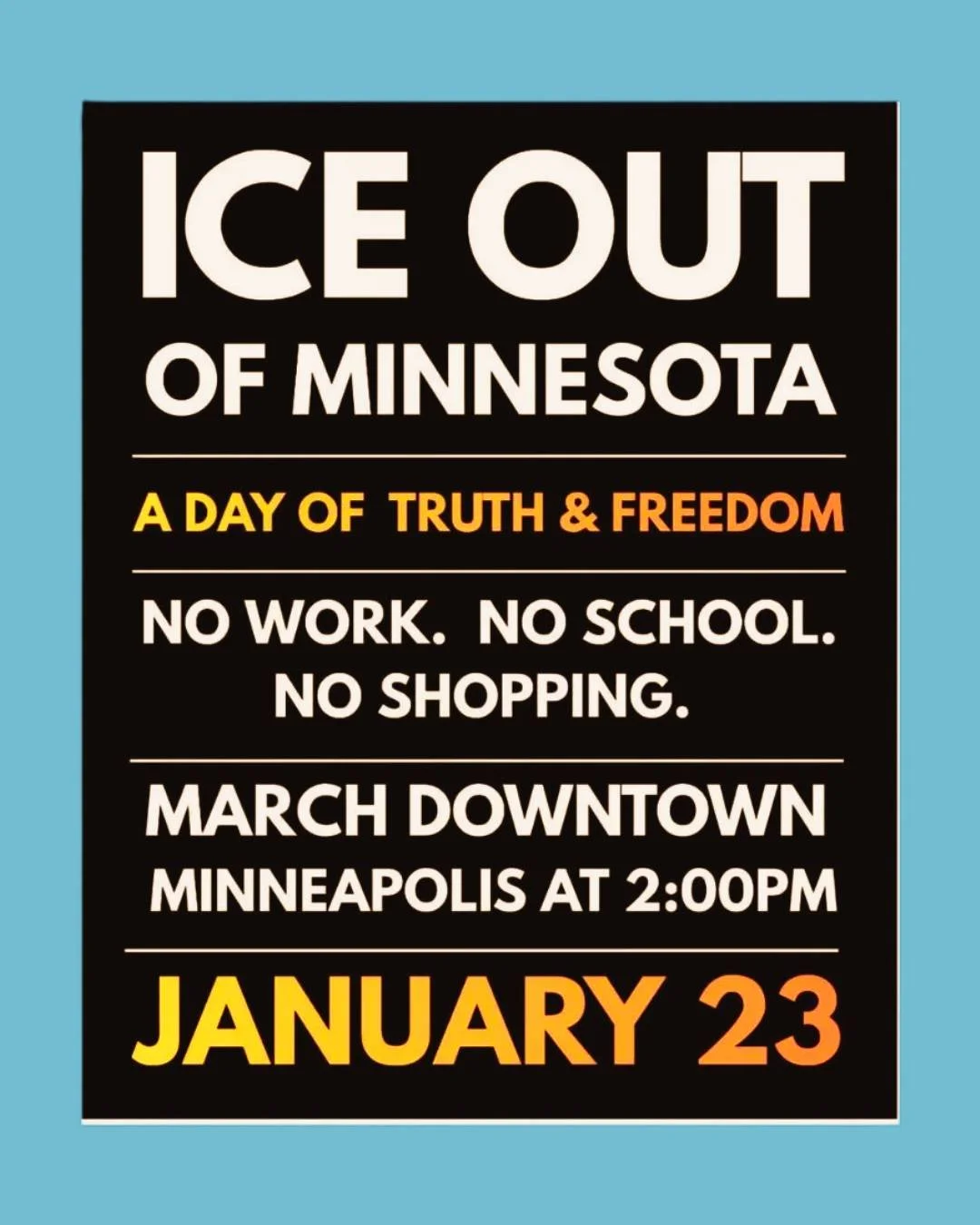 Friday, January 23rd: Minnesotans aren't shopping, we are not going to work, we are not going to school.

We are using our economic power, our labor, and our faith to get ICE out.