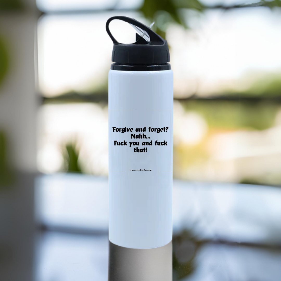 Forgive and forget? Nahh... Fuck you and fuck that - Water Bottle