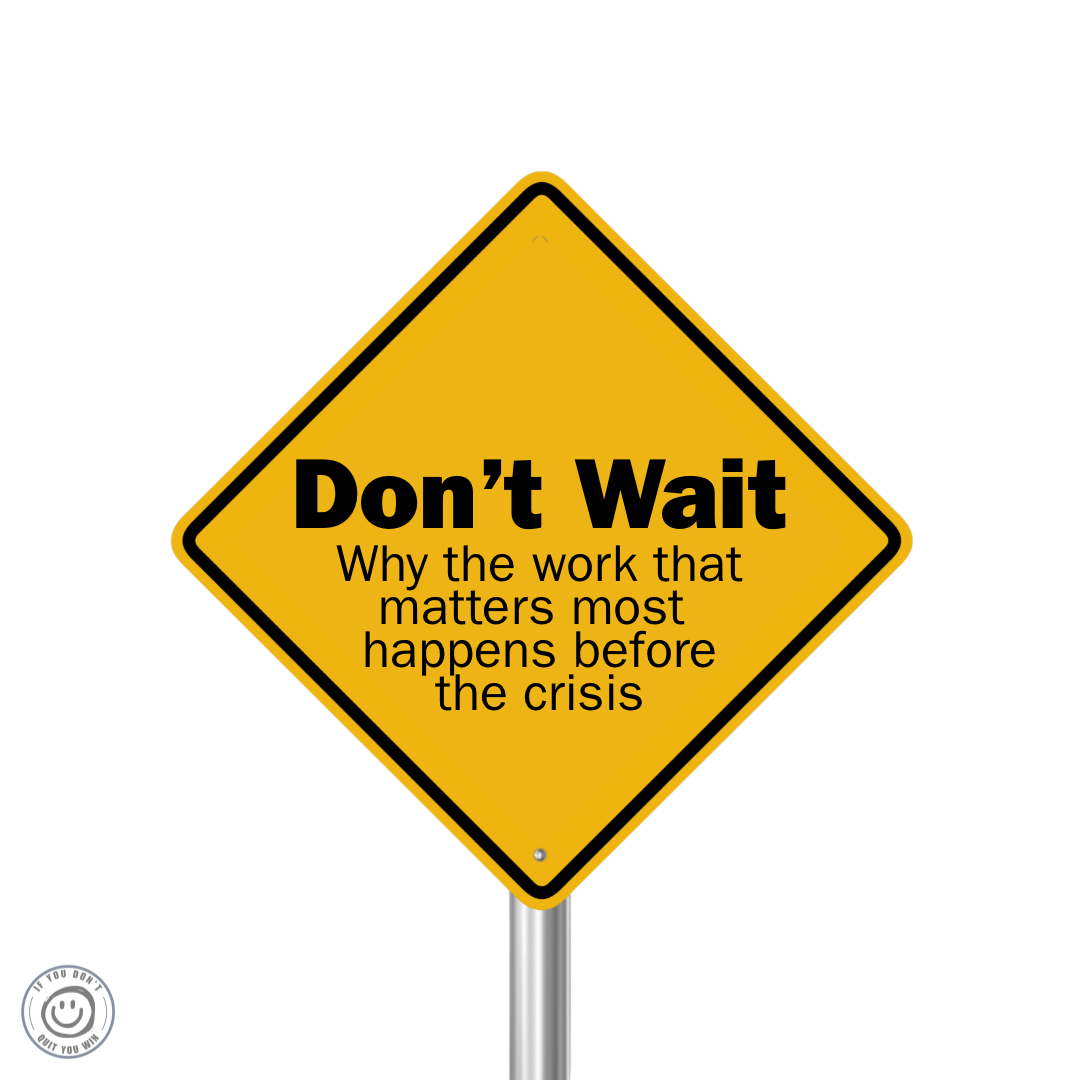 Don’t Wait. Why the work that matters most happens before the crisis 