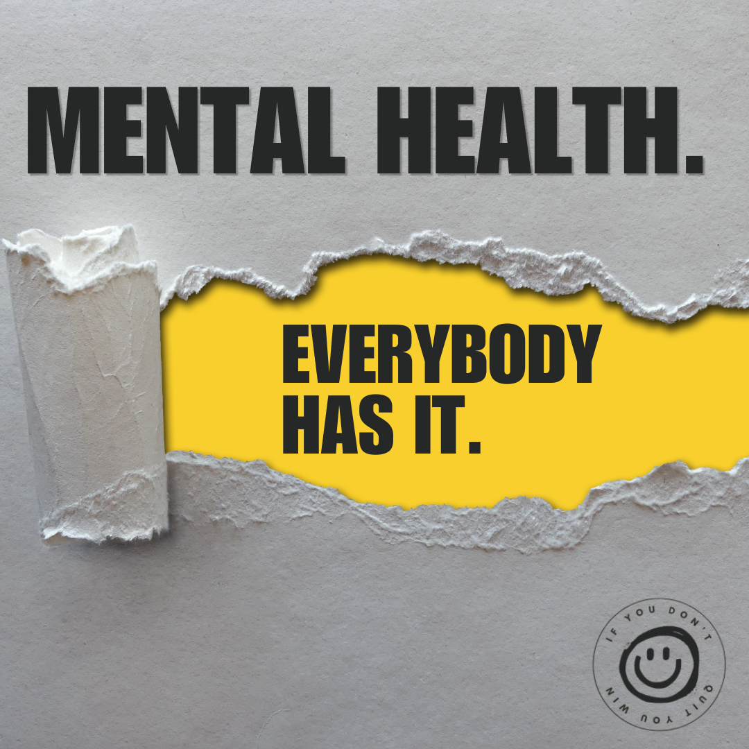 Mental health. Everybody has it.