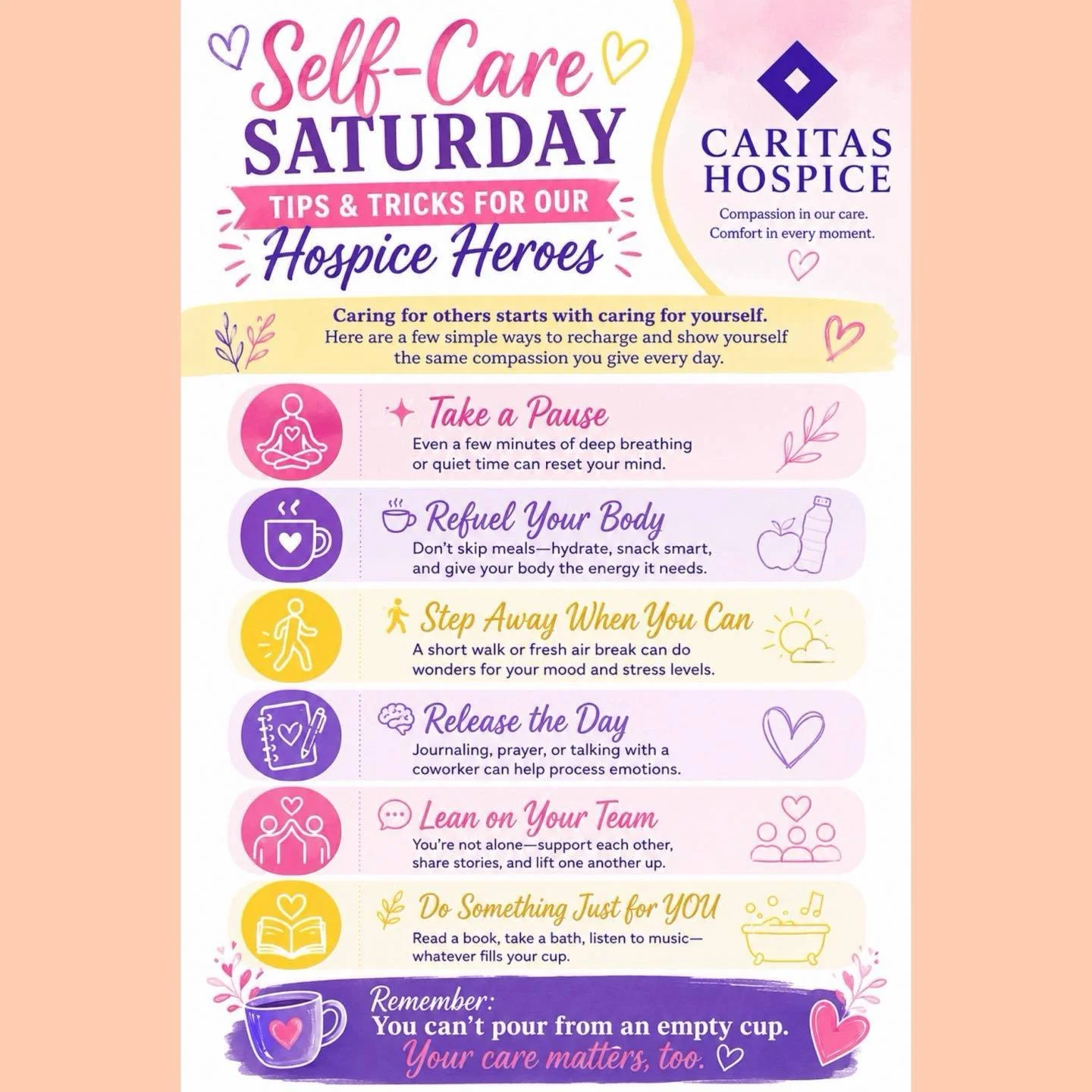 Our hospice heroes spend so much time caring for others.  Don&rsquo;t forget to pause, refuel, breathe, lean on your team, and make time for the things that bring you joy. You deserve care and compassion too! 💜🩷💛 #CaritasHospice #SelfCareSaturday 