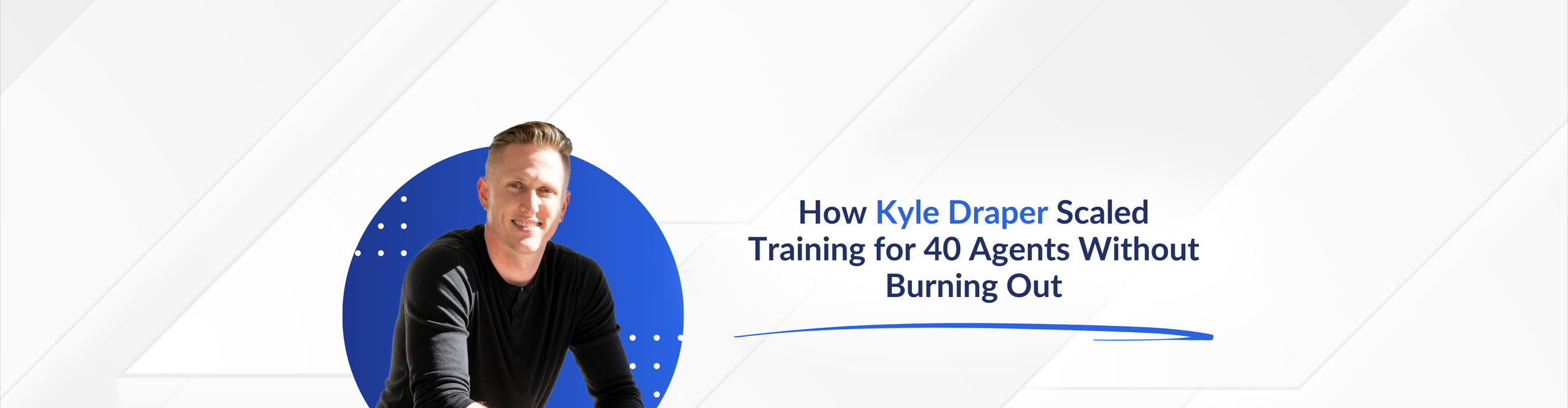 How Kyle Draper Scaled Training for 40 Agents Without Burning Out