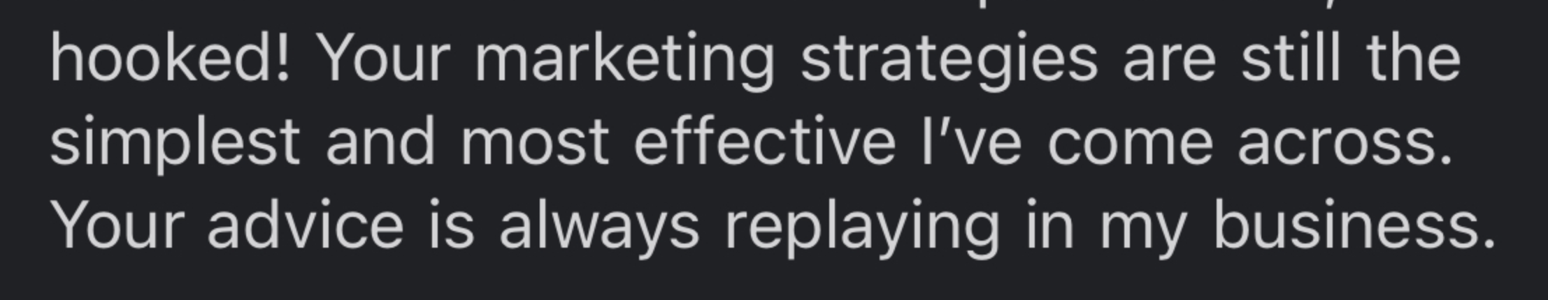 Text message saying: "hooked! Your marketing strategies are still the simplest and most effective I've come across. Your advice is always replaying in my business."