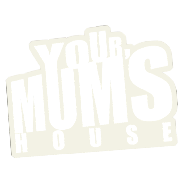 YOUR MUM'S HOUSE