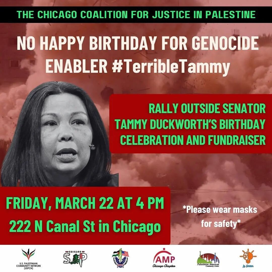 @uspcn CHICAGO: Senator Tammy Duckworth @senduckworth , long time supporter and apologist of Israel and its current genocide on the Palestinian people, has a birthday celebration and a fundraiser this Friday! We will rally outside to disrupt the fund