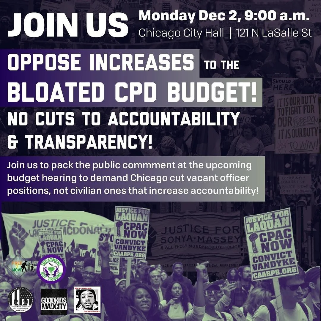 JOIN US at City Hall, this Monday Dec. 2 at 9:00 a.m. to pack the public comment in opposition to the increases to the CPD Budget and cuts to accountability and transparency! We need to show out to let the City Council know they need to cut vacant of