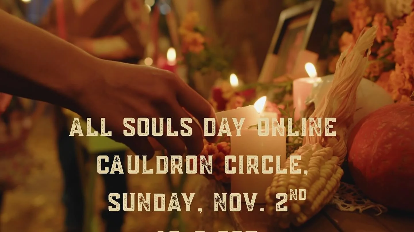 Join us for this free offering, an All Souls Day Online Cauldron Circle
Sunday, Nov. 2nd, 10:00 am - noon CST, 11:00 am- 1:00 pm EST, 4:00 pm GMT

Would you like to gather with like-minded souls?
Are you willing to receive, resource yourself, and jou